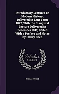 Introductory Lectures on Modern History, Delivered in Lent Term 1842; With the Inaugural Lecture Delivered in December 1841; Edited with a Preface and (Hardcover)