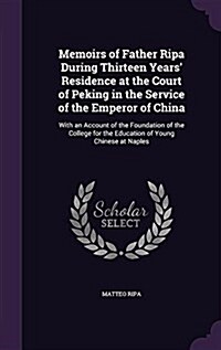 Memoirs of Father Ripa During Thirteen Years Residence at the Court of Peking in the Service of the Emperor of China: With an Account of the Foundati (Hardcover)