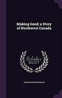 Making Good; A Story of Northwest Canada (Hardcover)
