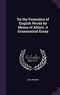 On the Formation of English Words by Means of Ablaut. a Grammatical Essay (Hardcover)