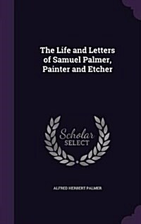 The Life and Letters of Samuel Palmer, Painter and Etcher (Hardcover)