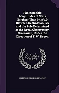 Photographic Magnitudes of Stars Brighter Than 9%m%.0 Between Declination +75 and the Pole Determined at the Royal Observatory, Greenwich, Under the D (Hardcover)