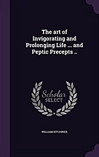 The Art of Invigorating and Prolonging Life ... and Peptic Precepts .. (Hardcover)