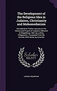 The Development of the Religious Idea in Judaism, Christianity and Mahomedanism: Considered in Twelve Lectures on the History and Purport of Judaism, (Hardcover)