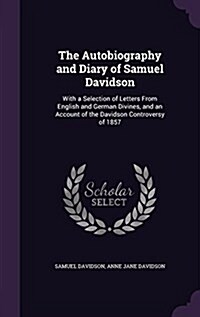 The Autobiography and Diary of Samuel Davidson: With a Selection of Letters from English and German Divines, and an Account of the Davidson Controvers (Hardcover)