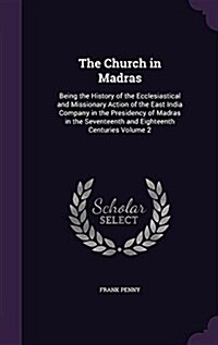 The Church in Madras: Being the History of the Ecclesiastical and Missionary Action of the East India Company in the Presidency of Madras in (Hardcover)