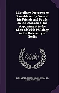 Miscellany Presented to Kuno Meyer by Some of His Friends and Pupils on the Occasion of His Appointment to the Chair of Celtic Philology in the Univer (Hardcover)