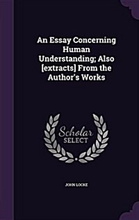 An Essay Concerning Human Understanding; Also [Extracts] from the Authors Works (Hardcover)