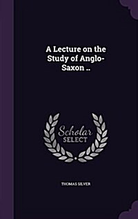 A Lecture on the Study of Anglo-Saxon .. (Hardcover)