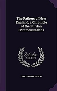 The Fathers of New England; A Chronicle of the Puritan Commonwealths (Hardcover)