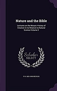 Nature and the Bible: Lectures on the Mosaic History of Creation in Its Relation to Natural Science Volume 2 (Hardcover)