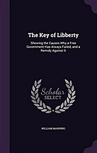 The Key of Libberty: Shewing the Causes Why a Free Government Has Always Failed, and a Remidy Against It (Hardcover)