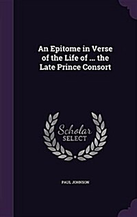 An Epitome in Verse of the Life of ... the Late Prince Consort (Hardcover)