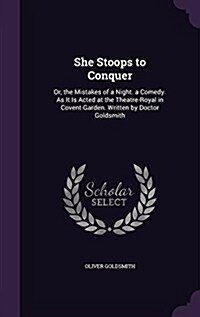 She Stoops to Conquer: Or, the Mistakes of a Night. a Comedy. as It Is Acted at the Theatre-Royal in Covent-Garden. Written by Doctor Goldsmi (Hardcover)