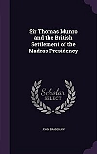 Sir Thomas Munro and the British Settlement of the Madras Presidency (Hardcover)