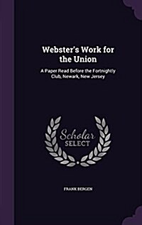 Websters Work for the Union: A Paper Read Before the Fortnightly Club, Newark, New Jersey (Hardcover)