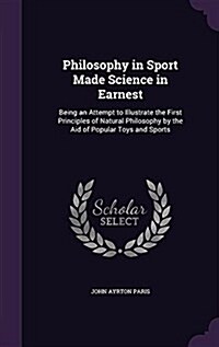 Philosophy in Sport Made Science in Earnest: Being an Attempt to Illustrate the First Principles of Natural Philosophy by the Aid of Popular Toys and (Hardcover)