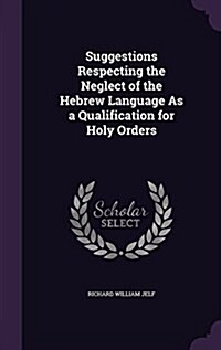 Suggestions Respecting the Neglect of the Hebrew Language as a Qualification for Holy Orders (Hardcover)