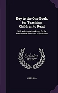 Key to the One Book, for Teaching Children to Read: With an Introductory Essay on the Fundamental Principles of Education (Hardcover)