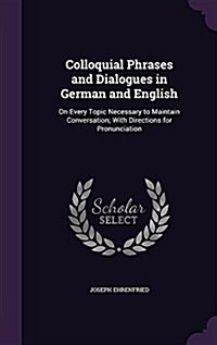 Colloquial Phrases and Dialogues in German and English: On Every Topic Necessary to Maintain Conversation; With Directions for Pronunciation (Hardcover)