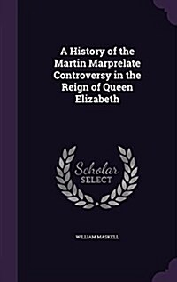 A History of the Martin Marprelate Controversy in the Reign of Queen Elizabeth (Hardcover)