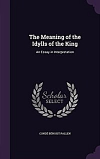 The Meaning of the Idylls of the King: An Essay in Interpretation (Hardcover)