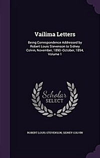 Vailima Letters: Being Correspondence Addressed by Robert Louis Stevenson to Sidney Colvin, November, 1890--October, 1894, Volume 1 (Hardcover)