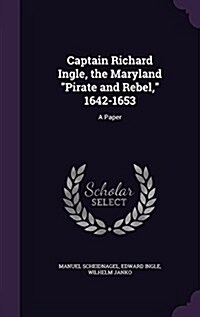 Captain Richard Ingle, the Maryland Pirate and Rebel, 1642-1653: A Paper (Hardcover)