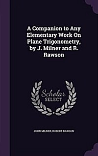 A Companion to Any Elementary Work on Plane Trigonometry, by J. Milner and R. Rawson (Hardcover)