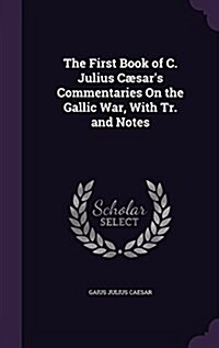 The First Book of C. Julius C?ars Commentaries On the Gallic War, With Tr. and Notes (Hardcover)