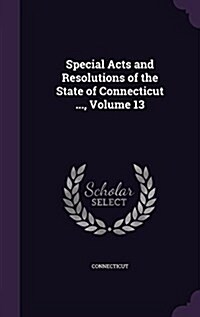 Special Acts and Resolutions of the State of Connecticut ..., Volume 13 (Hardcover)