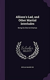 Allisons Lad, and Other Martial Interludes: Being Six One-Act Dramas (Hardcover)