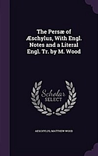 The Pers?of ?chylus, With Engl. Notes and a Literal Engl. Tr. by M. Wood (Hardcover)