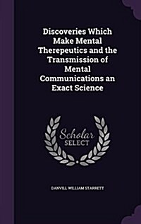 Discoveries Which Make Mental Therepeutics and the Transmission of Mental Communications an Exact Science (Hardcover)