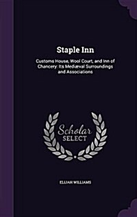 Staple Inn: Customs House, Wool Court, and Inn of Chancery: Its Medi?al Surroundings and Associations (Hardcover)