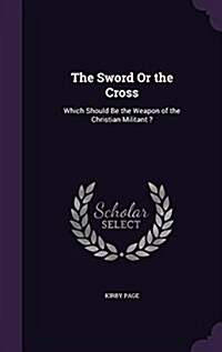 The Sword or the Cross: Which Should Be the Weapon of the Christian Militant ? (Hardcover)
