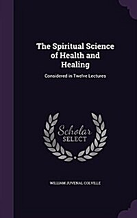 The Spiritual Science of Health and Healing: Considered in Twelve Lectures (Hardcover)