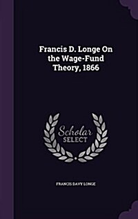 Francis D. Longe on the Wage-Fund Theory, 1866 (Hardcover)