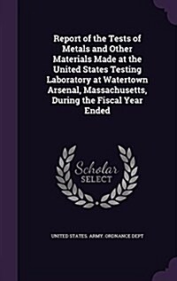 Report of the Tests of Metals and Other Materials Made at the United States Testing Laboratory at Watertown Arsenal, Massachusetts, During the Fiscal (Hardcover)