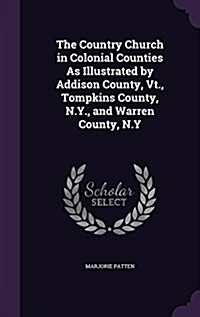 The Country Church in Colonial Counties as Illustrated by Addison County, VT., Tompkins County, N.Y., and Warren County, N.y (Hardcover)
