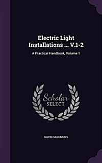 Electric Light Installations ... V.1-2: A Practical Handbook, Volume 1 (Hardcover)
