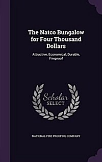 The Natco Bungalow for Four Thousand Dollars: Attractive, Economical, Durable, Fireproof (Hardcover)