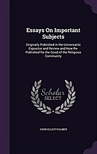 Essays on Important Subjects: Originally Published in the Universalist Expositor and Review and Now Re-Published for the Good of the Religious Commu (Hardcover)