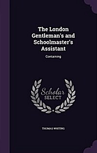 The London Gentlemans and Schoolmasters Assistant: Containing (Hardcover)