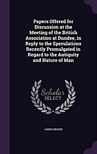 Papers Offered for Discussion at the Meeting of the British Association at Dundee, in Reply to the Speculations Recently Promulgated in Regard to the (Hardcover)