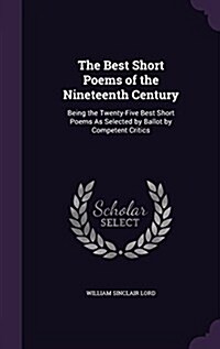 The Best Short Poems of the Nineteenth Century: Being the Twenty-Five Best Short Poems as Selected by Ballot by Competent Critics (Hardcover)