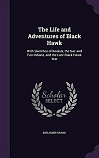 The Life and Adventures of Black Hawk: With Sketches of Keokuk, the Sac and Fox Indians, and the Late Black Hawk War (Hardcover)