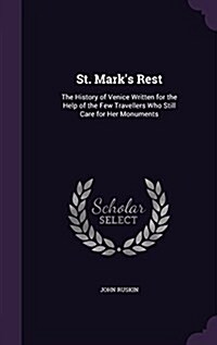St. Marks Rest: The History of Venice Written for the Help of the Few Travellers Who Still Care for Her Monuments (Hardcover)