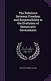 The Relations Between Freedom and Responsibility in the Evolution of Democratic Government (Hardcover)