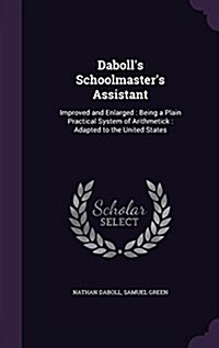 Dabolls Schoolmasters Assistant: Improved and Enlarged: Being a Plain Practical System of Arithmetick: Adapted to the United States (Hardcover)